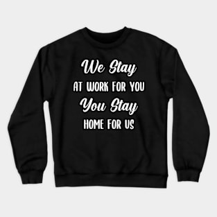 We Stay at Work for you, you stay home for us Crewneck Sweatshirt